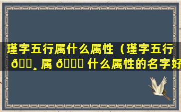 瑾字五行属什么属性（瑾字五行 🌸 属 🍀 什么属性的名字好听点）